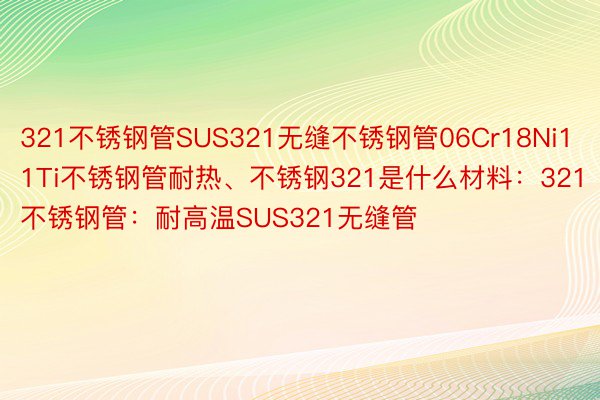 321不锈钢管SUS321无缝不锈钢管06Cr18Ni11Ti不锈钢管耐热、不锈钢321是什么材料：321不锈钢管：耐高温SUS321无缝管